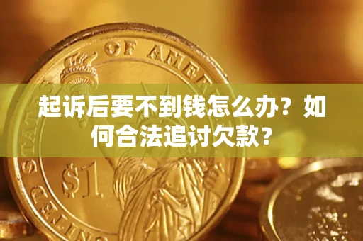 北京起诉后要不到钱怎么办？如何合法追讨欠款？