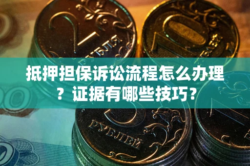 北京抵押担保诉讼流程怎么办理？证据有哪些技巧？