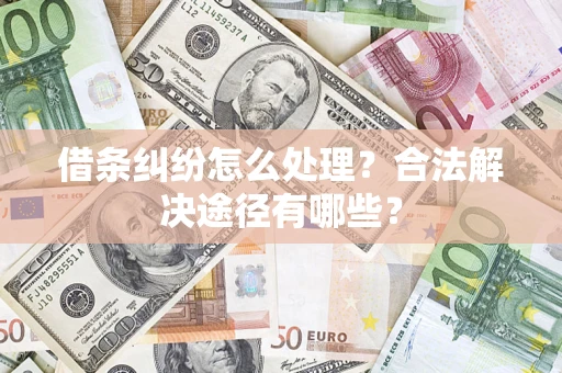 北京借条纠纷怎么处理？合法解决途径有哪些？