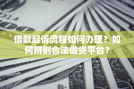北京借款起诉流程如何办理？如何辨别合法借贷平台？