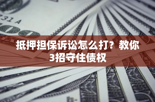 北京抵押担保诉讼怎么打？教你3招守住债权