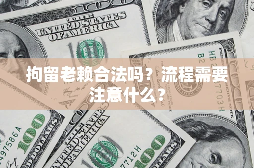 北京拘留老赖合法吗？流程需要注意什么？