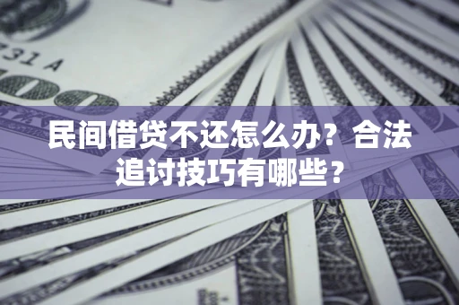 北京民间借贷不还怎么办？合法追讨技巧有哪些？
