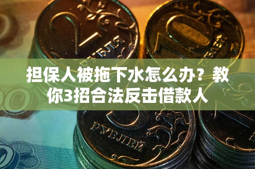北京担保人被拖下水怎么办？教你3招合法反击借款人