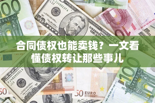 北京合同债权也能卖钱？一文看懂债权转让那些事儿