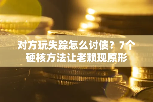 北京对方玩失踪怎么讨债？7个硬核方法让老赖现原形