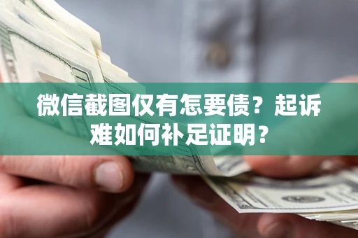 北京微信截图仅有怎要债？起诉难如何补足证明？