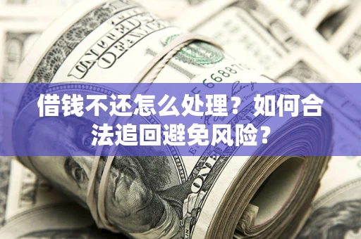 北京借钱不还怎么处理？如何合法追回避免风险？