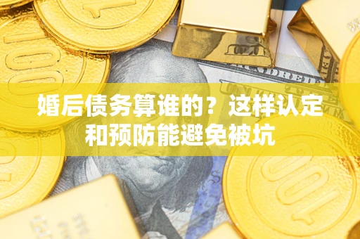 北京婚后债务算谁的？这样认定和预防能避免被坑