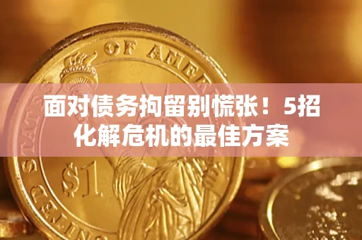 北京面对债务拘留别慌张！5招化解危机的最佳方案
