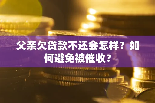 北京父亲欠贷款不还会怎样？如何避免被催收？