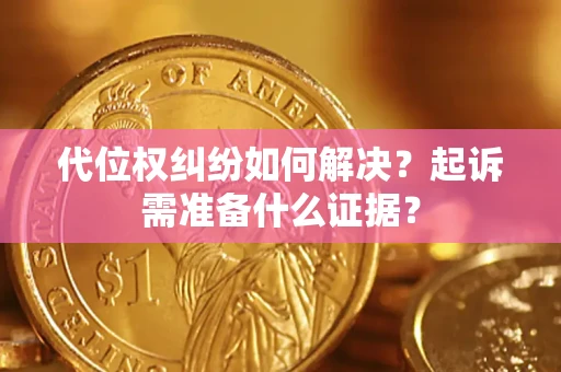 北京代位权纠纷如何解决？起诉需准备什么证据？