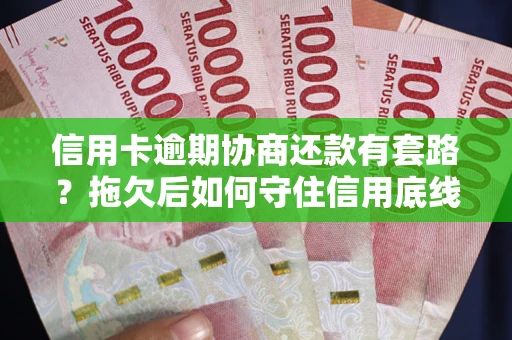 北京信用卡逾期协商还款有套路？拖欠后如何守住信用底线？