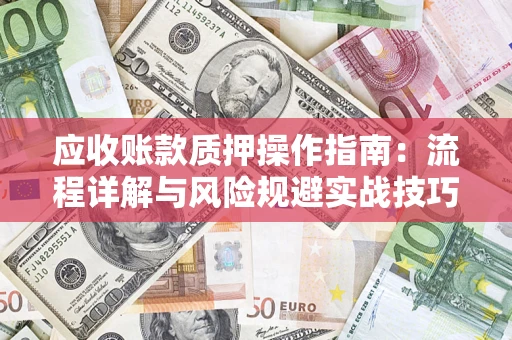 北京应收账款质押操作指南:流程详解与风险规避实战技巧 北京应收账款质押操作指南:流程详解与风险规避实战技巧