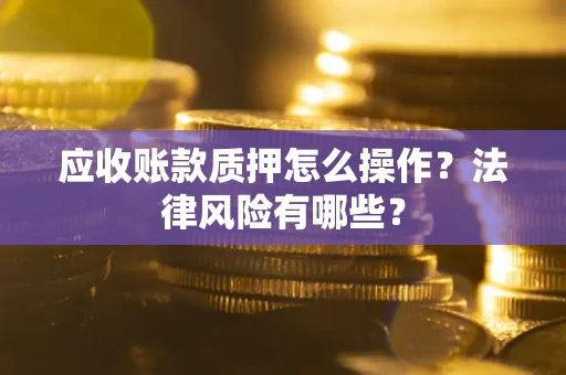 北京应收账款质押怎么操作？法律风险有哪些？