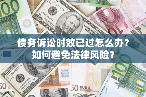 北京债务诉讼时效已过怎么办？如何避免法律风险？