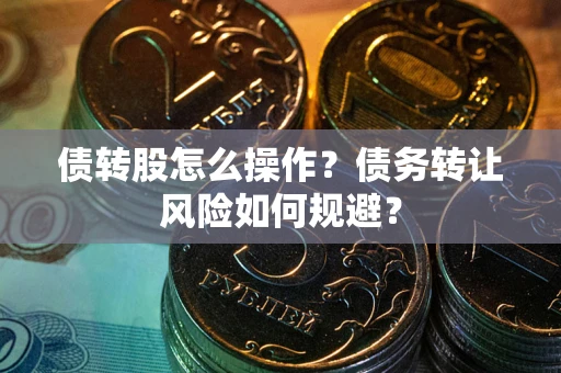 北京债转股怎么操作？债务转让风险如何规避？