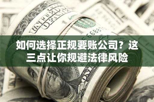 北京如何选择正规要账公司？这三点让你规避法律风险