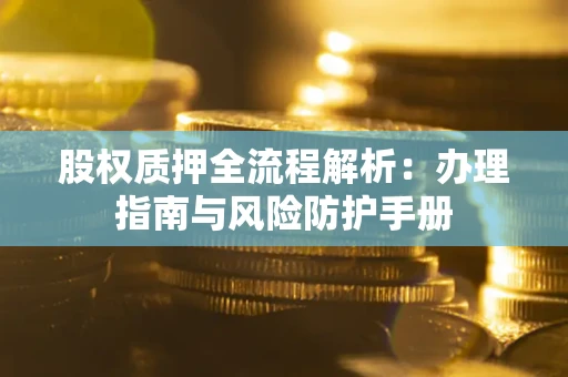 北京股权质押全流程解析：办理指南与风险防护手册