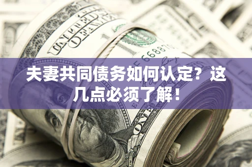 北京夫妻共同债务如何认定？这几点必须了解！
