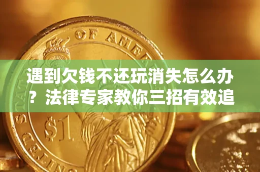 北京遇到欠钱不还玩消失怎么办？法律专家教你三招有效追债！