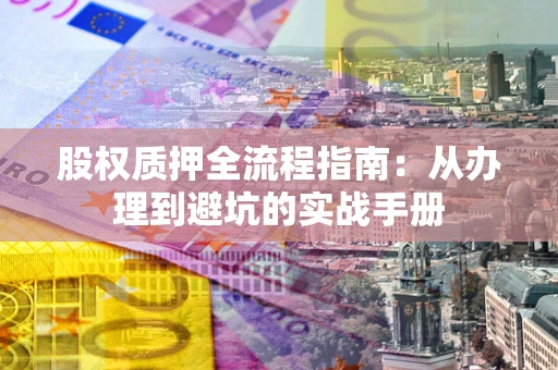 北京股权质押全流程指南：从办理到避坑的实战手册
