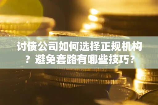 北京讨债公司如何选择正规机构？避免套路有哪些技巧？