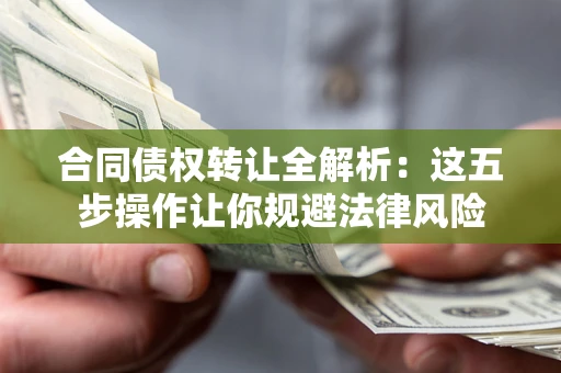 北京合同债权转让全解析：这五步操作让你规避法律风险
