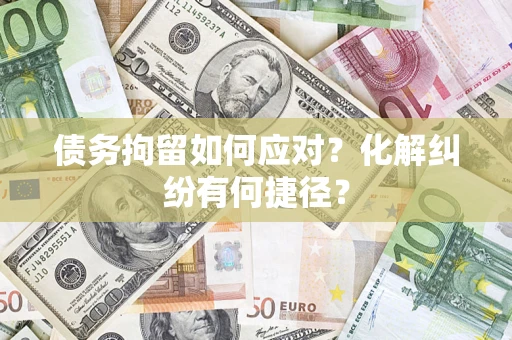 北京债务拘留如何应对？化解纠纷有何捷径？