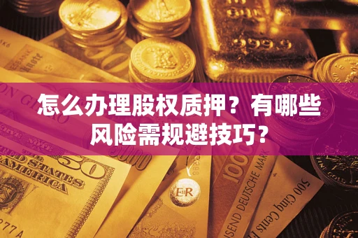 北京怎么办理股权质押？有哪些风险需规避技巧？