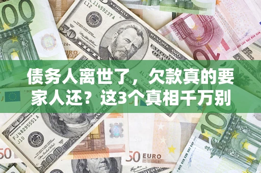 北京债务人离世了，欠款真的要家人还？这3个真相千万别弄错