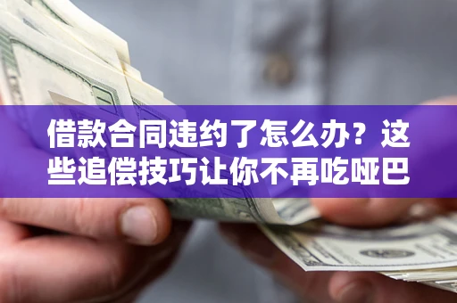 北京借款合同违约了怎么办？这些追偿技巧让你不再吃哑巴亏