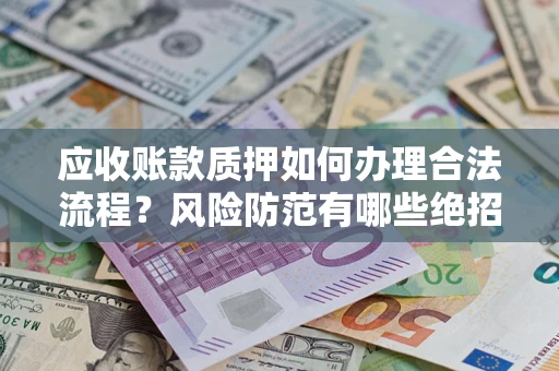 北京应收账款质押如何办理合法流程？风险防范有哪些绝招？