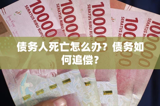 北京债务人死亡怎么办？债务如何追偿？