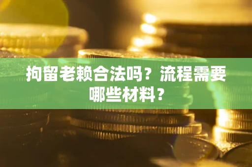 北京拘留老赖合法吗？流程需要哪些材料？