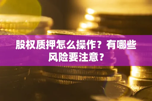 北京股权质押怎么操作？有哪些风险要注意？