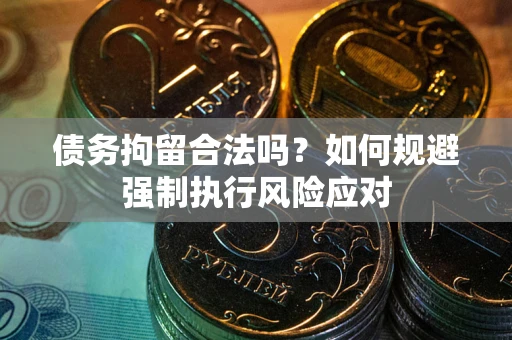北京债务拘留合法吗？如何规避强制执行风险应对