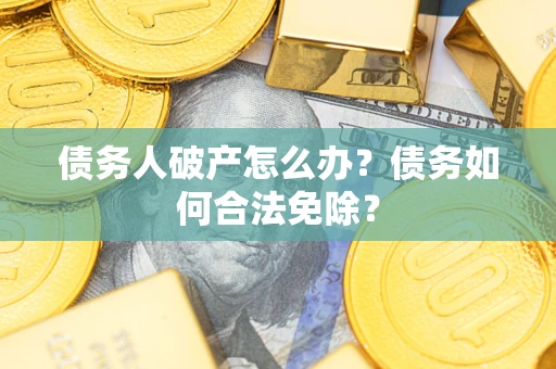 北京债务人破产怎么办？债务如何合法免除？