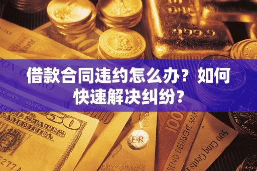 北京借款合同违约怎么办？如何快速解决纠纷？