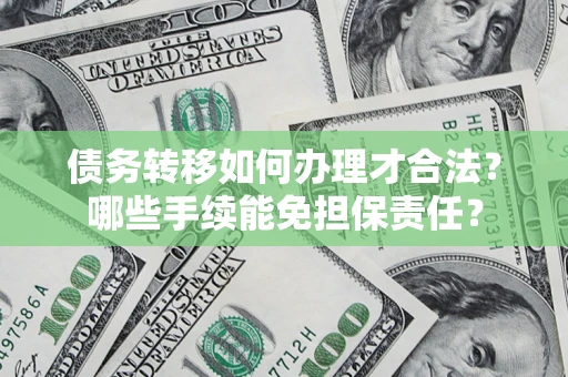 北京债务转移如何办理才合法？哪些手续能免担保责任？