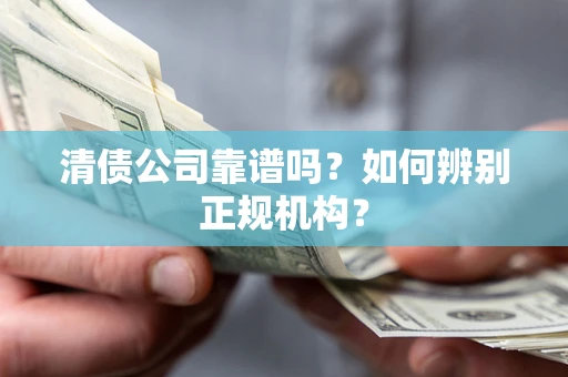 北京清债公司靠谱吗？如何辨别正规机构？
