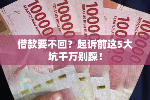 北京借款要不回？起诉前这5大坑千万别踩！