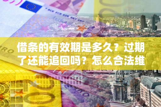 北京借条的有效期是多久？过期了还能追回吗？怎么合法维权？