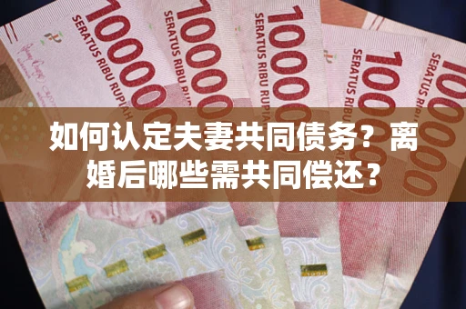 北京如何认定夫妻共同债务？离婚后哪些需共同偿还？