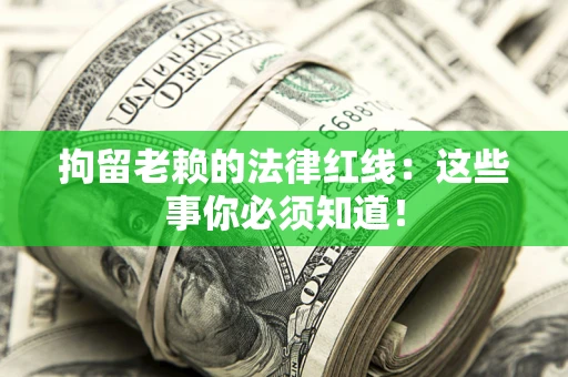 北京拘留老赖的法律红线：这些事你必须知道！