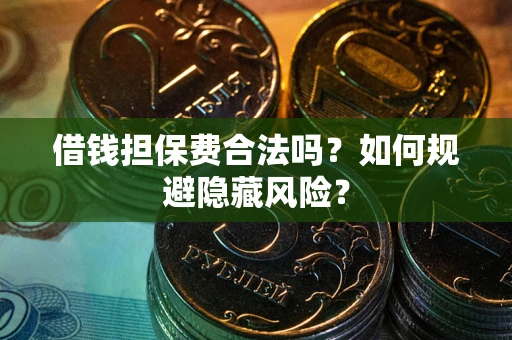 北京借钱担保费合法吗？如何规避隐藏风险？