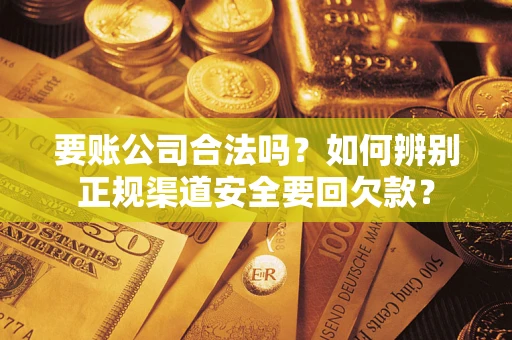 北京要账公司合法吗？如何辨别正规渠道安全要回欠款？