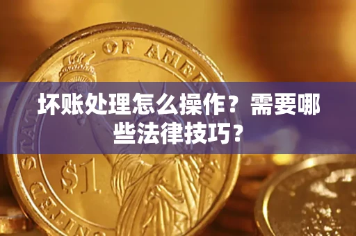 北京坏账处理怎么操作？需要哪些法律技巧？