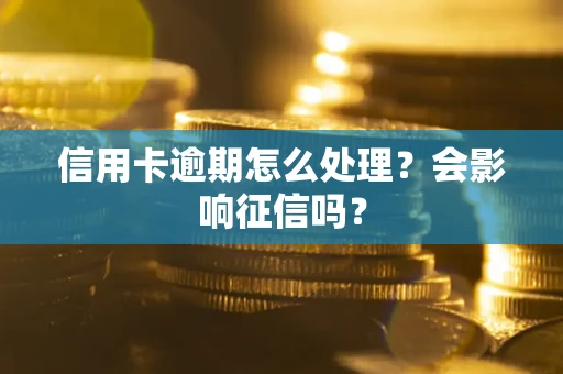 北京信用卡逾期怎么处理？会影响征信吗？