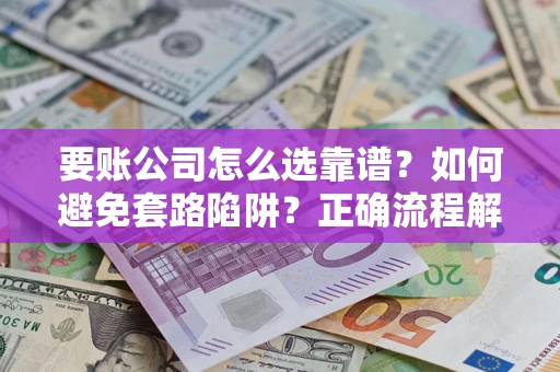 北京要账公司怎么选靠谱？如何避免套路陷阱？正确流程解析